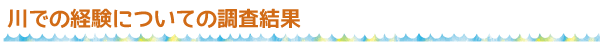 川での経験についての調査結果
